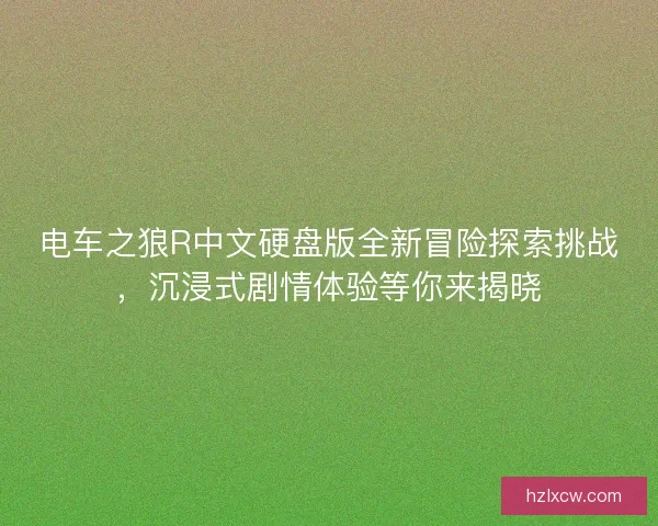 电车之狼R中文硬盘版全新冒险探索挑战，沉浸式剧情体验等你来揭晓